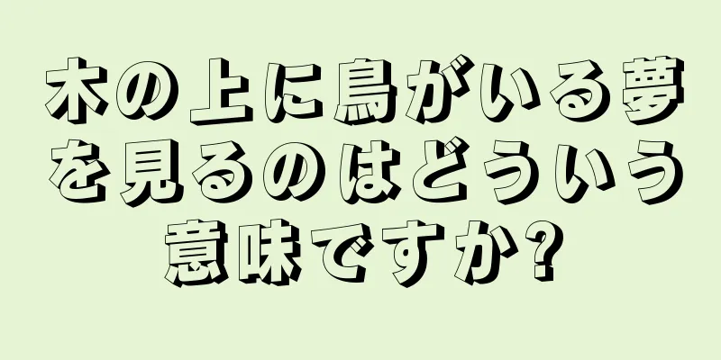 木の上に鳥がいる夢を見るのはどういう意味ですか?
