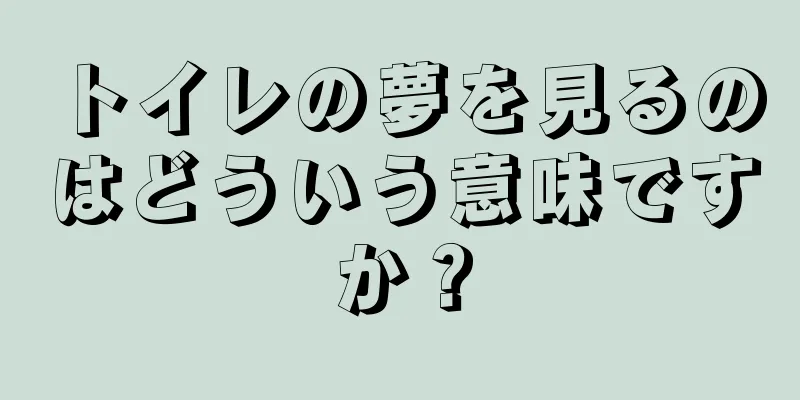 トイレの夢を見るのはどういう意味ですか？