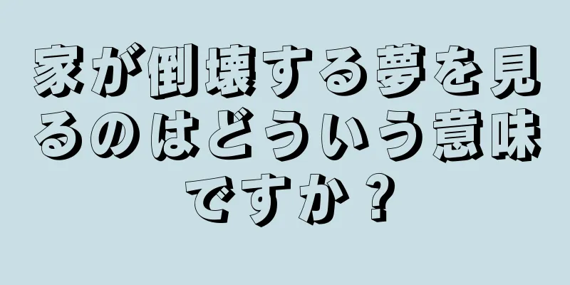 家が倒壊する夢を見るのはどういう意味ですか？