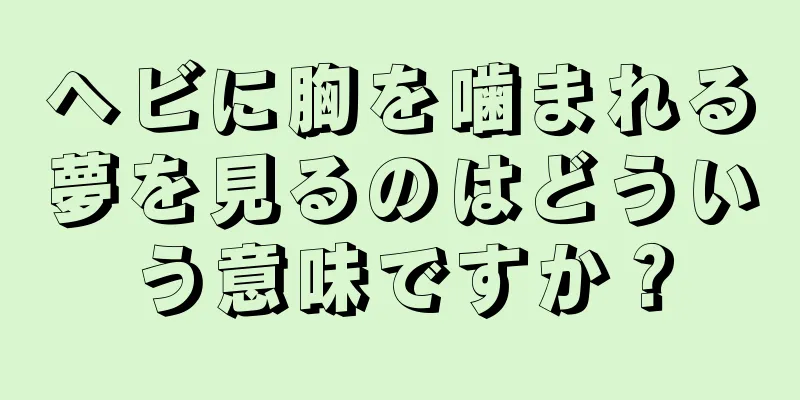 ヘビに胸を噛まれる夢を見るのはどういう意味ですか？