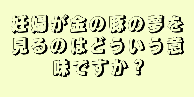 妊婦が金の豚の夢を見るのはどういう意味ですか？