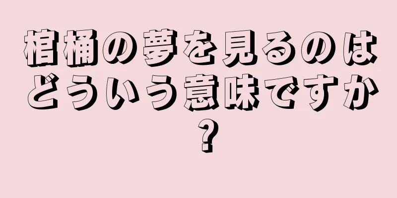 棺桶の夢を見るのはどういう意味ですか？