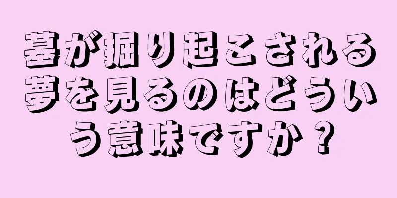 墓が掘り起こされる夢を見るのはどういう意味ですか？