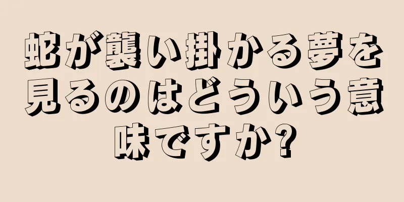 蛇が襲い掛かる夢を見るのはどういう意味ですか?