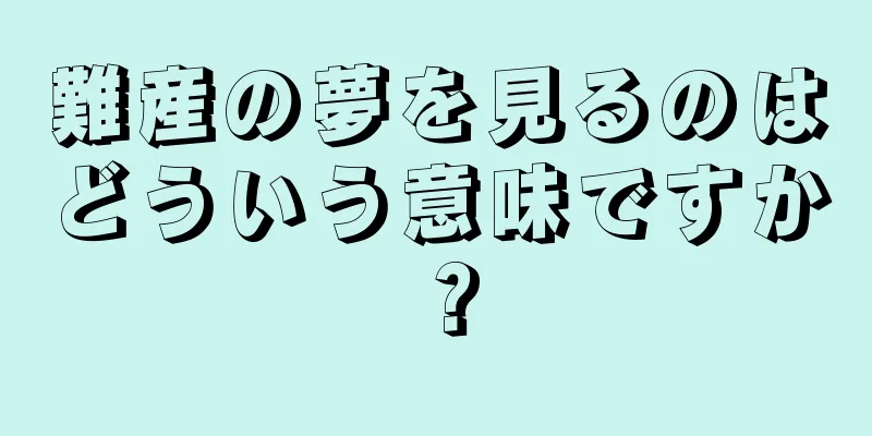 難産の夢を見るのはどういう意味ですか？