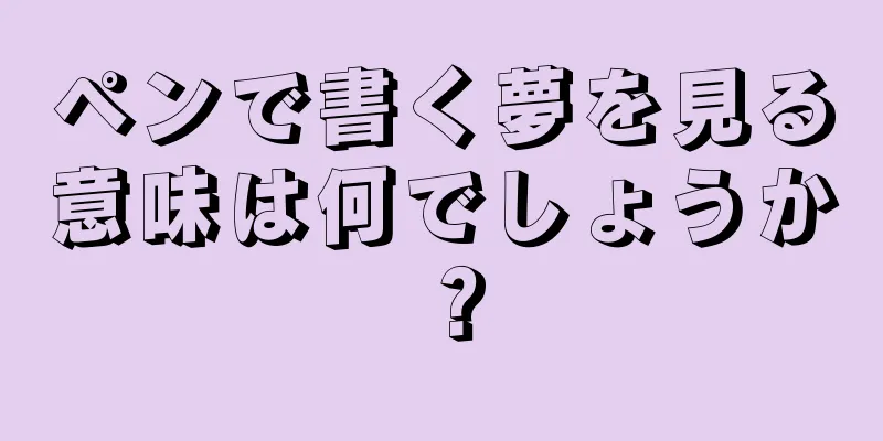 ペンで書く夢を見る意味は何でしょうか？