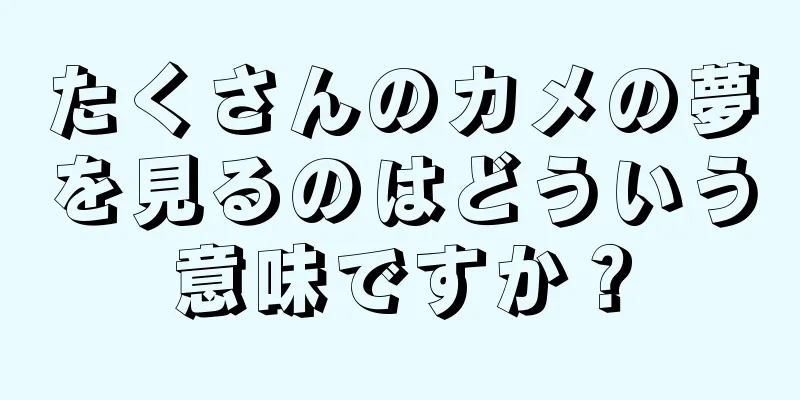 たくさんのカメの夢を見るのはどういう意味ですか？
