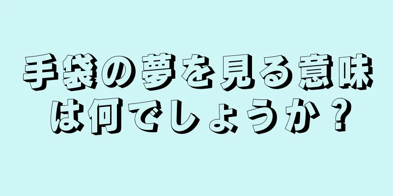 手袋の夢を見る意味は何でしょうか？