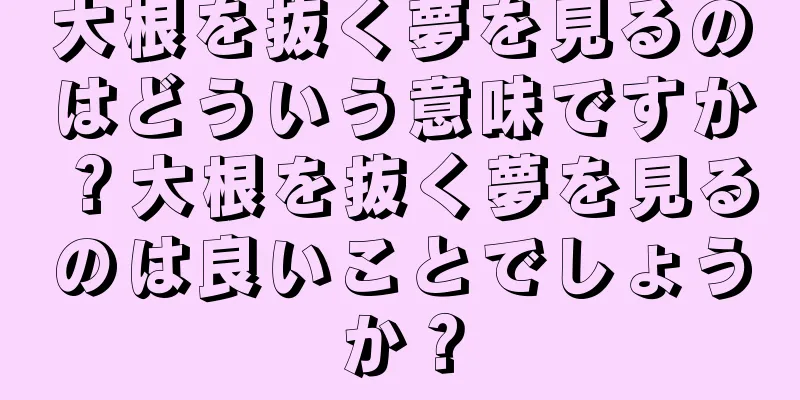 大根を抜く夢を見るのはどういう意味ですか？大根を抜く夢を見るのは良いことでしょうか？