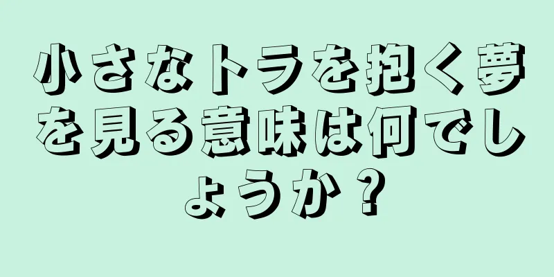 小さなトラを抱く夢を見る意味は何でしょうか？