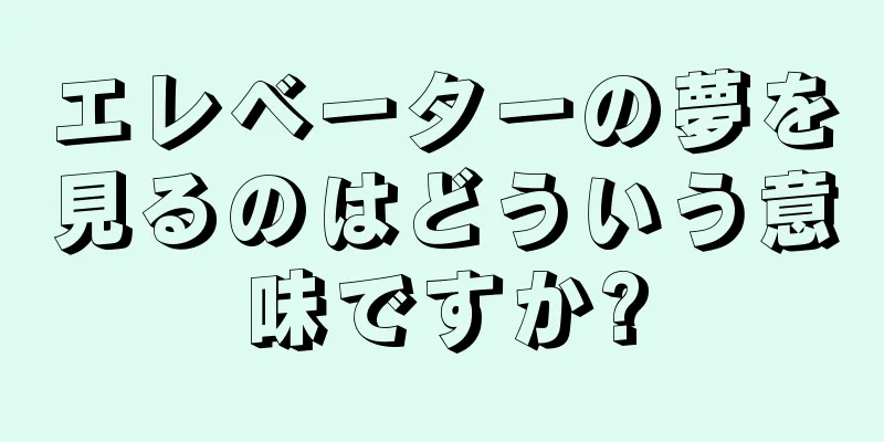 エレベーターの夢を見るのはどういう意味ですか?