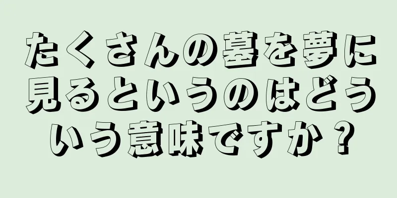 たくさんの墓を夢に見るというのはどういう意味ですか？
