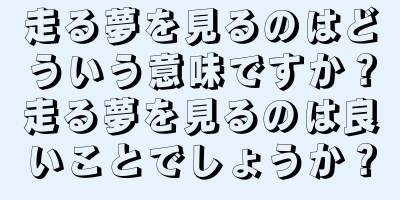走る夢を見るのはどういう意味ですか？走る夢を見るのは良いことでしょうか？