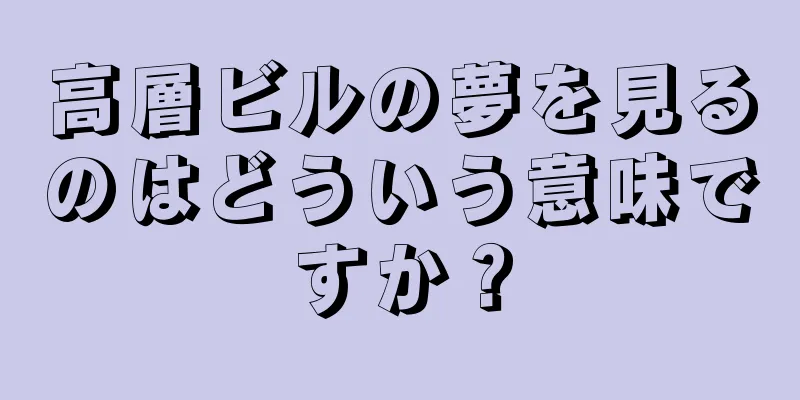 高層ビルの夢を見るのはどういう意味ですか？