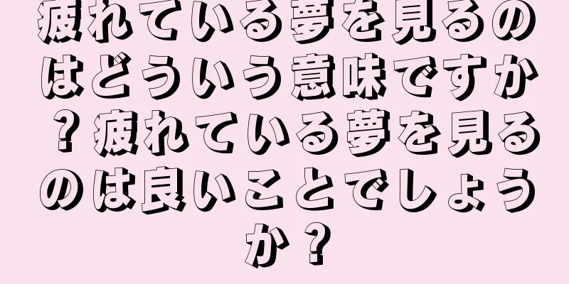 疲れている夢を見るのはどういう意味ですか？疲れている夢を見るのは良いことでしょうか？