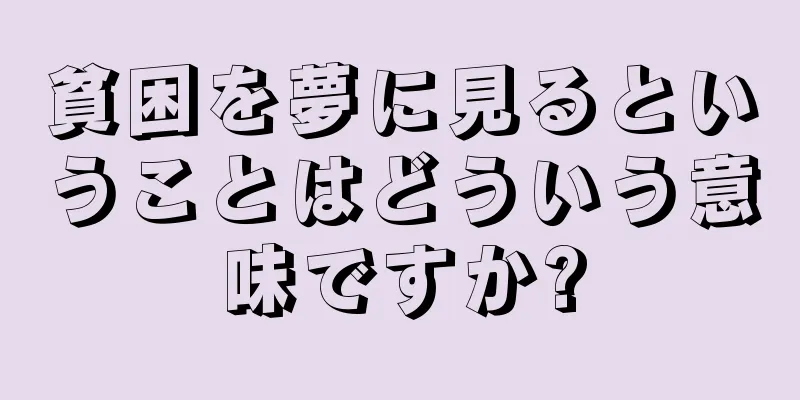 貧困を夢に見るということはどういう意味ですか?