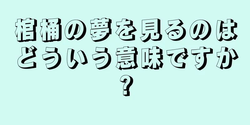 棺桶の夢を見るのはどういう意味ですか?