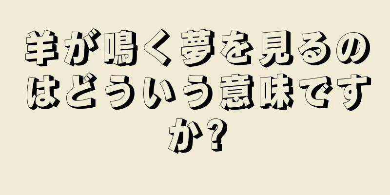 羊が鳴く夢を見るのはどういう意味ですか?