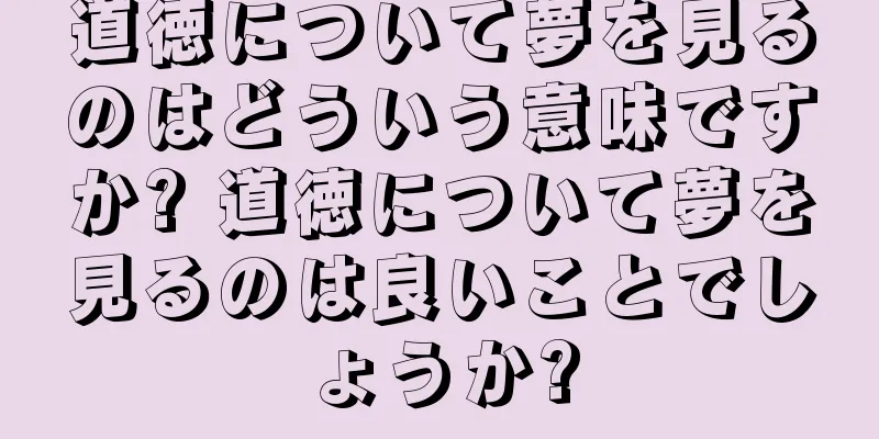 道徳について夢を見るのはどういう意味ですか? 道徳について夢を見るのは良いことでしょうか?