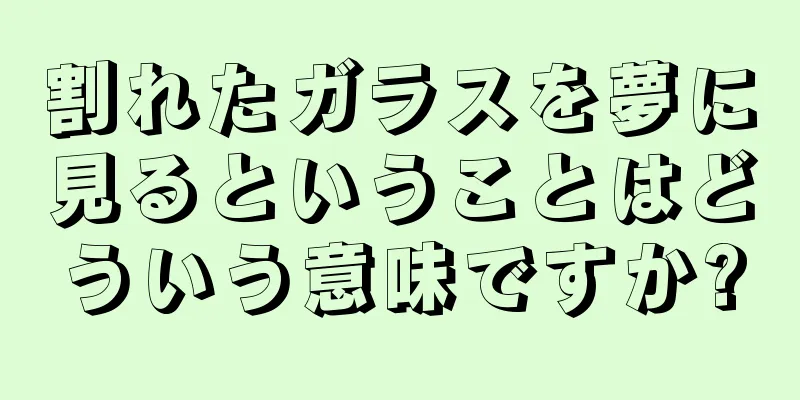 割れたガラスを夢に見るということはどういう意味ですか?