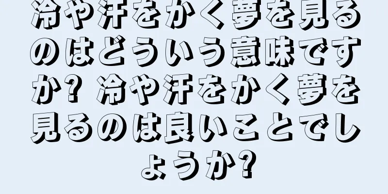 冷や汗をかく夢を見るのはどういう意味ですか? 冷や汗をかく夢を見るのは良いことでしょうか?