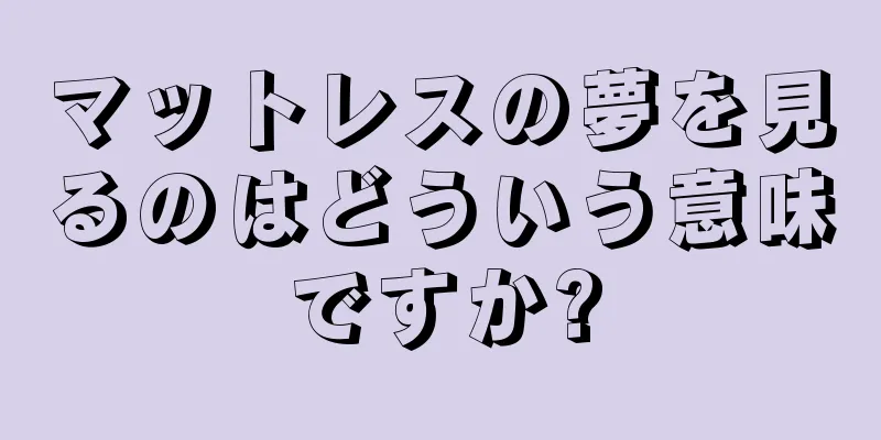 マットレスの夢を見るのはどういう意味ですか?