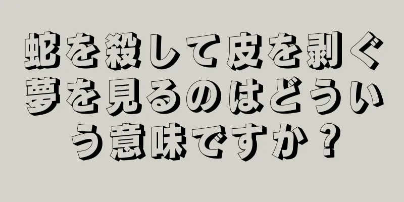 蛇を殺して皮を剥ぐ夢を見るのはどういう意味ですか？