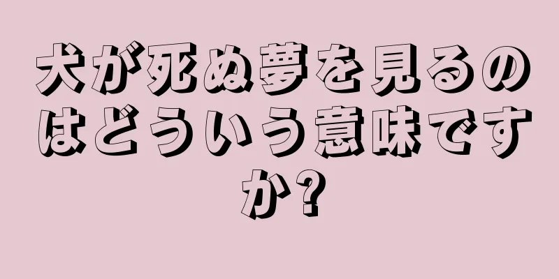 犬が死ぬ夢を見るのはどういう意味ですか?