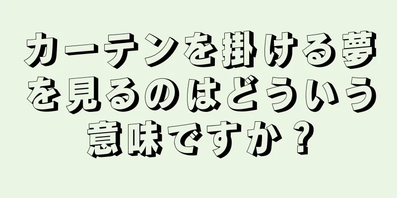 カーテンを掛ける夢を見るのはどういう意味ですか？