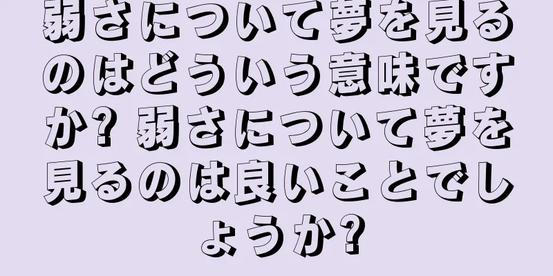 弱さについて夢を見るのはどういう意味ですか? 弱さについて夢を見るのは良いことでしょうか?