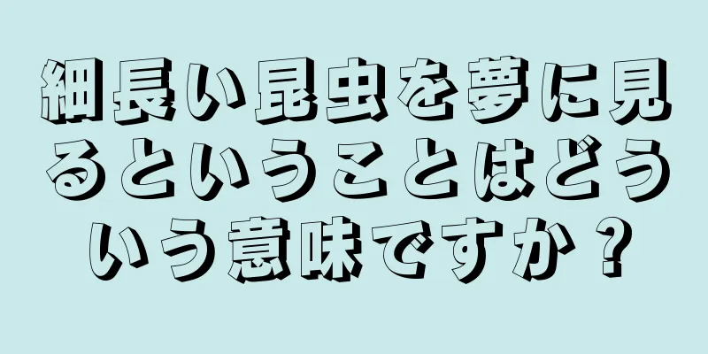細長い昆虫を夢に見るということはどういう意味ですか？