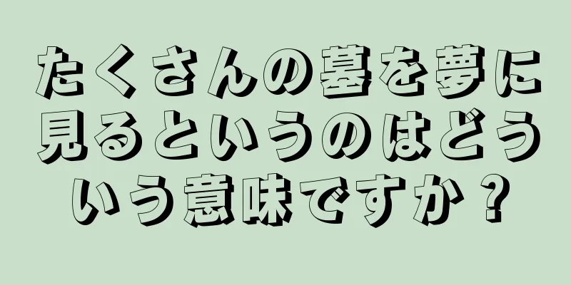 たくさんの墓を夢に見るというのはどういう意味ですか？