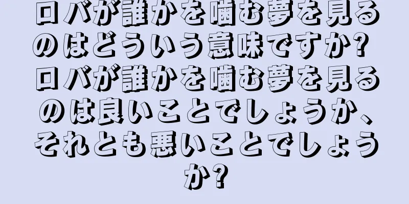 ロバが誰かを噛む夢を見るのはどういう意味ですか? ロバが誰かを噛む夢を見るのは良いことでしょうか、それとも悪いことでしょうか?