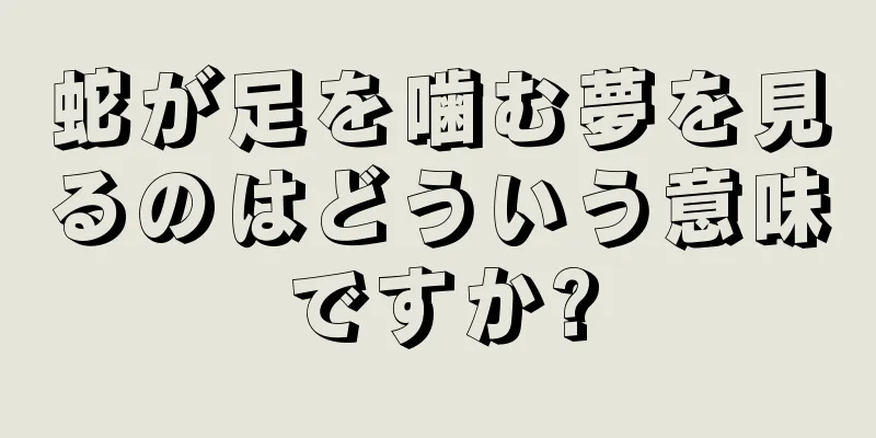 蛇が足を噛む夢を見るのはどういう意味ですか?