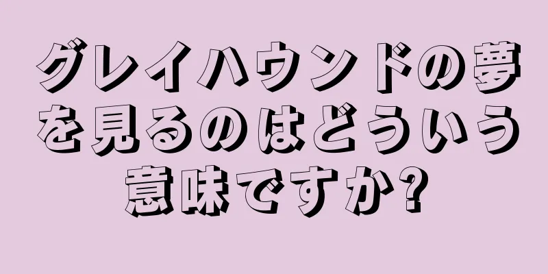 グレイハウンドの夢を見るのはどういう意味ですか?