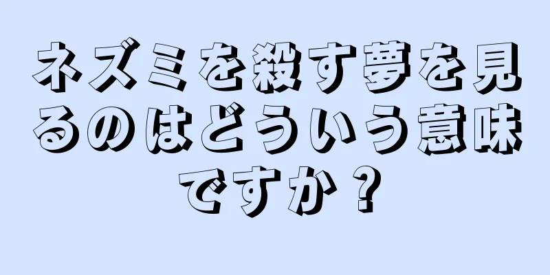 ネズミを殺す夢を見るのはどういう意味ですか？
