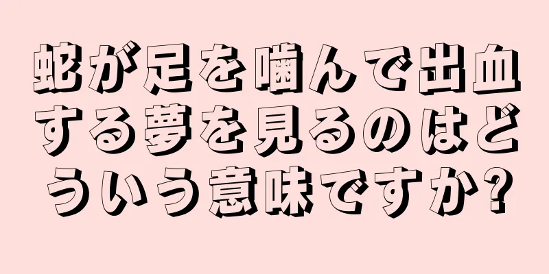 蛇が足を噛んで出血する夢を見るのはどういう意味ですか?