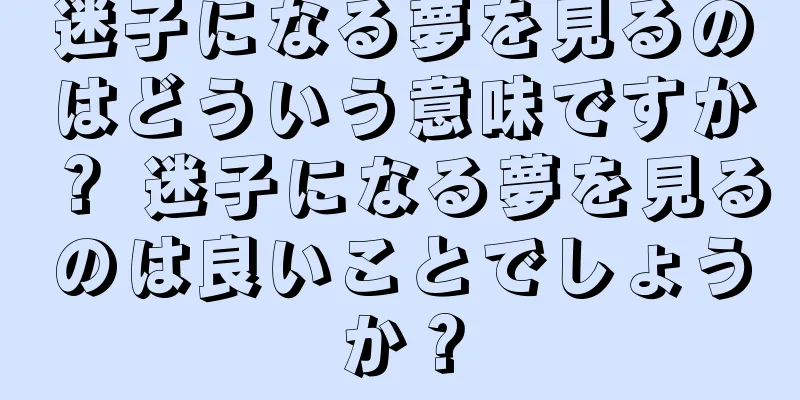 迷子になる夢を見るのはどういう意味ですか？ 迷子になる夢を見るのは良いことでしょうか？