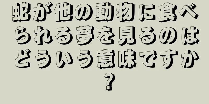 蛇が他の動物に食べられる夢を見るのはどういう意味ですか？