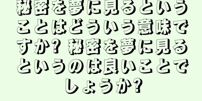 秘密を夢に見るということはどういう意味ですか? 秘密を夢に見るというのは良いことでしょうか?