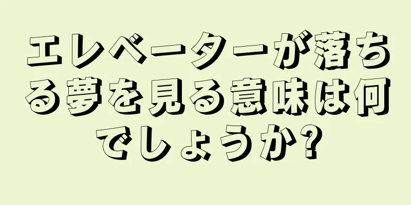 エレベーターが落ちる夢を見る意味は何でしょうか?
