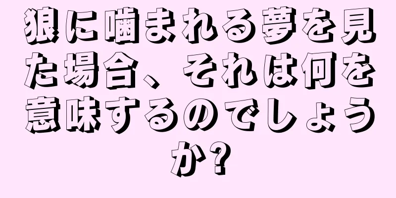 狼に噛まれる夢を見た場合、それは何を意味するのでしょうか?