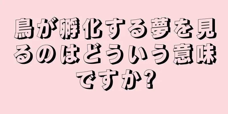 鳥が孵化する夢を見るのはどういう意味ですか?