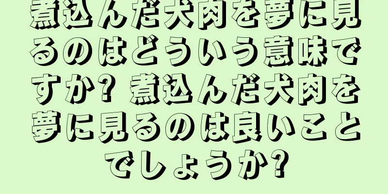 煮込んだ犬肉を夢に見るのはどういう意味ですか? 煮込んだ犬肉を夢に見るのは良いことでしょうか?