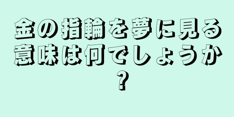 金の指輪を夢に見る意味は何でしょうか？