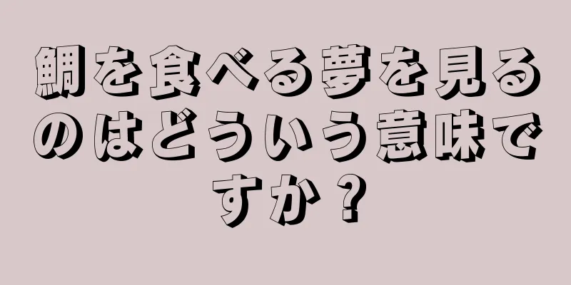 鯛を食べる夢を見るのはどういう意味ですか？