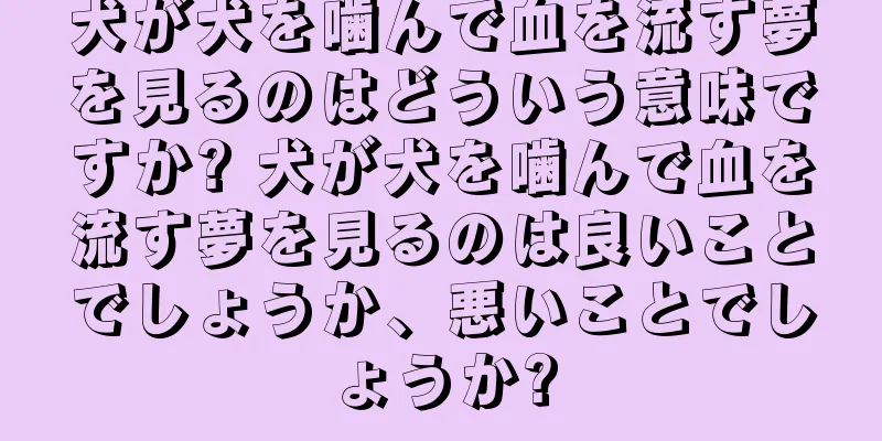 犬が犬を噛んで血を流す夢を見るのはどういう意味ですか? 犬が犬を噛んで血を流す夢を見るのは良いことでしょうか、悪いことでしょうか?