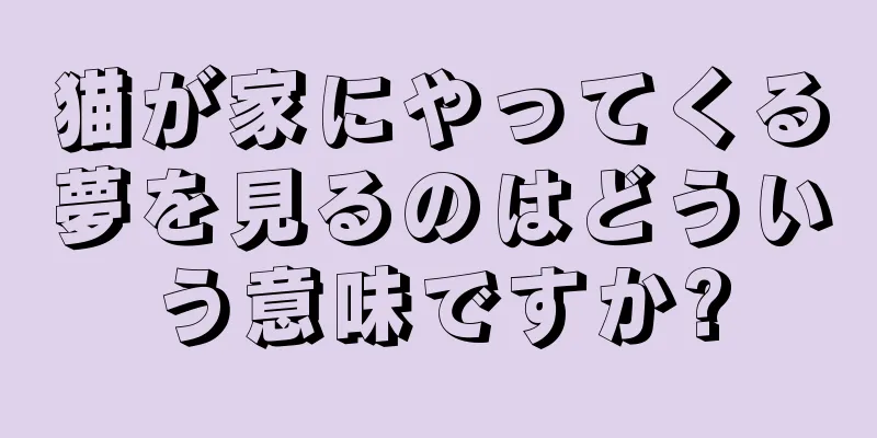 猫が家にやってくる夢を見るのはどういう意味ですか?