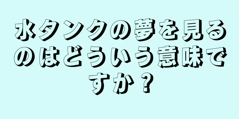水タンクの夢を見るのはどういう意味ですか？