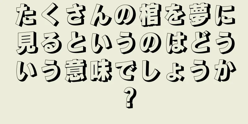 たくさんの棺を夢に見るというのはどういう意味でしょうか？